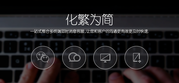 化繁为简，一站式整合多终端即时消息客服，让您和客户的沟通更有效更及时快速。